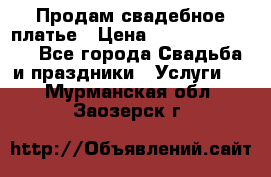 Продам свадебное платье › Цена ­ 18.000-20.000 - Все города Свадьба и праздники » Услуги   . Мурманская обл.,Заозерск г.